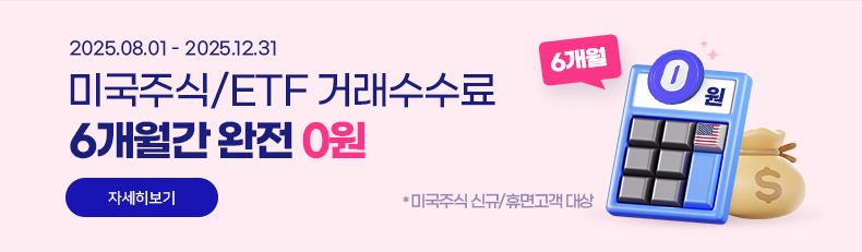 2025.08.01 - 2025.12.31 미국주식/ETF 거래수수료 6개월간 완전 0원. *미국주식 신규/휴면고객 대상. 자세히보기