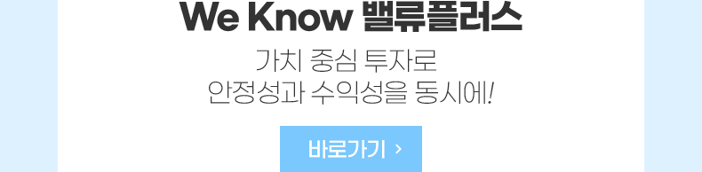 We Know 밸류플러스 가치 중심 투자로 안정성과 수익성을 동시에! 바로가기